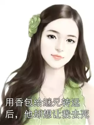 用香包给继兄转运后，他却想让我去死
