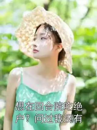 想在四合院吃绝户？问过我没有