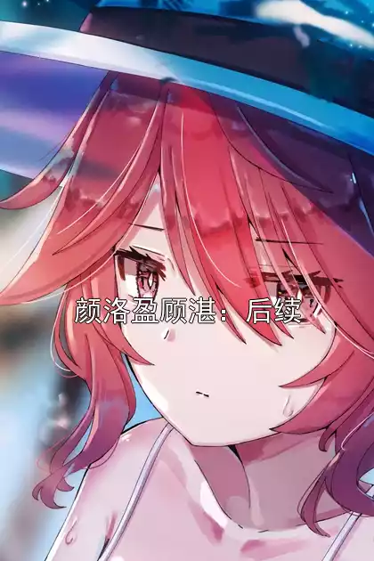 颜洛盈顾湛：后续