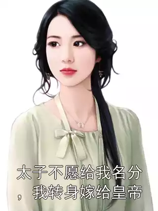 太子不愿给我名分，我转身嫁给皇帝小说