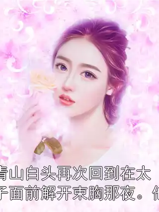 青山白头再次回到在太子面前解开束胸那夜。他