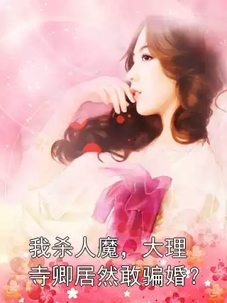 我杀人魔，大理寺卿居然敢骗婚？小说