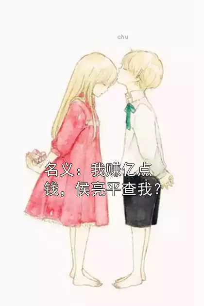 名义：我赚亿点钱，侯亮平查我？小说
