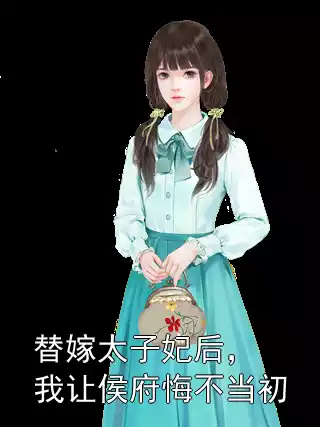 替嫁太子妃后，我让侯府悔不当初小说