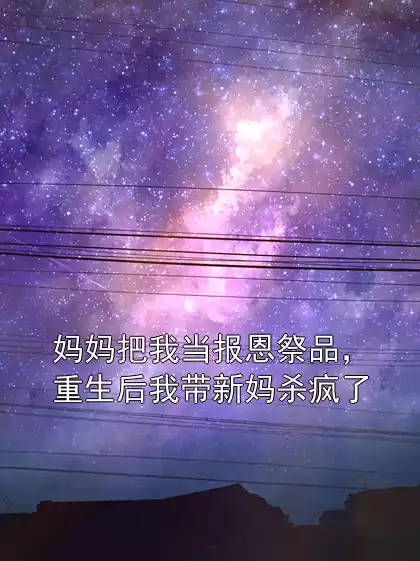 妈妈把我当报恩祭品，重生后我带新妈杀疯了小说