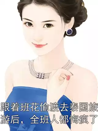 跟着班花偷渡去泰国旅游后，全班人都悔疯了小说