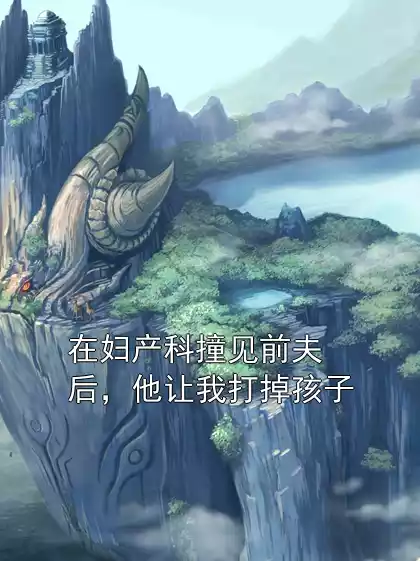 在妇产科撞见前夫后，他让我打掉孩子