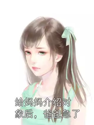 给妈妈介绍对象后，爸爸急了小说