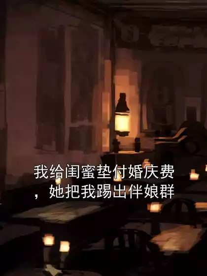 我给闺蜜垫付婚庆费，她把我踢出伴娘群小说