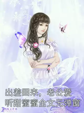 出差回来，老公爱听甜蜜蜜全文无弹窗