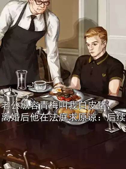 老公纵容青梅叫我白皮猪，离婚后他在法庭求原谅：后续