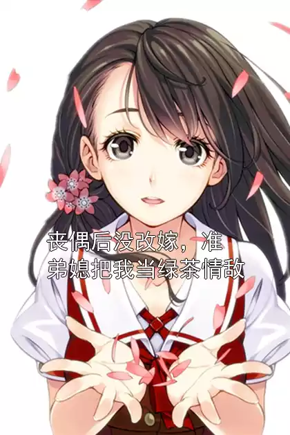 丧偶后没改嫁，准弟媳把我当绿茶情敌小说