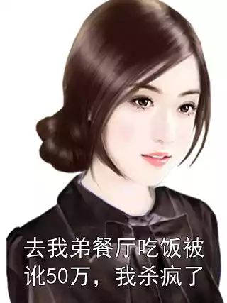 去我弟餐厅吃饭被讹50万，我杀疯了小说