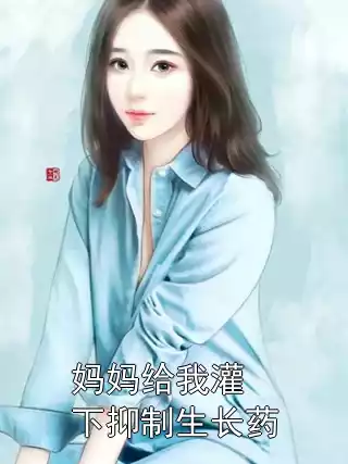 妈妈给我灌下抑制生长药小说
