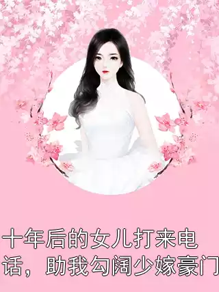 十年后的女儿打来电话，助我勾阔少嫁豪门小说