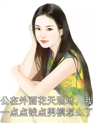 老公在外面花天酒地，我花他一点点钱点男模怎么了？小说