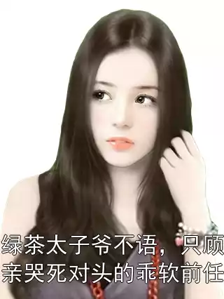 绿茶太子爷不语，只顾亲哭死对头的乖软前任小说