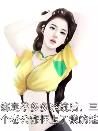 绑定孕多多系统后，三个老公都怀上了我的娃小说