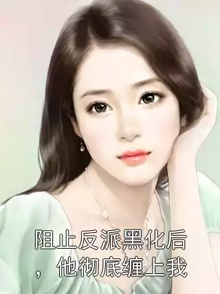 阻止反派黑化后，他彻底缠上我小说