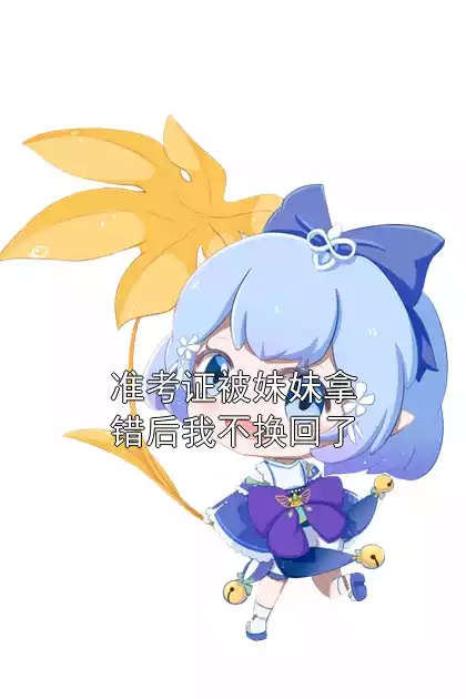 准考证被妹妹拿错后我不换回了小说