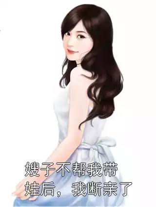 嫂子不帮我带娃后，我断亲了小说