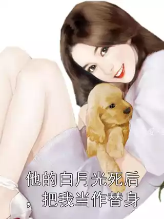 他的白月光死后，把我当作替身
