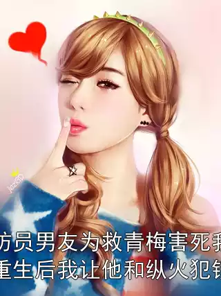 消防员男友为救青梅害死我，重生后我让他和纵火犯锁死