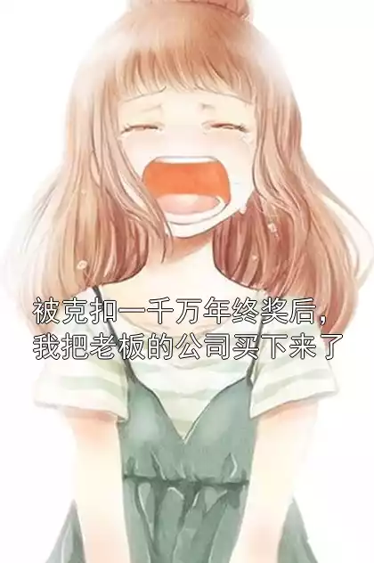 被克扣一千万年终奖后，我把老板的公司买下来了