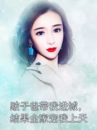 跛子爸带我进城，结果全家宠我上天小说