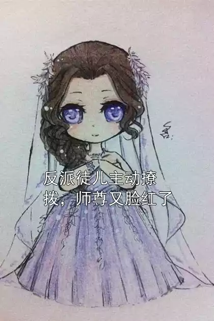 反派徒儿主动撩拨，师尊又脸红了小说