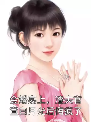 金婚宴上，渣夫官宣白月光后悔疯了小说
