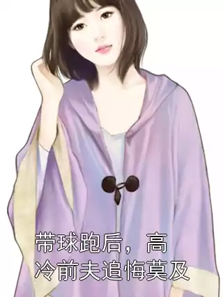 带球跑后，高冷前夫追悔莫及小说