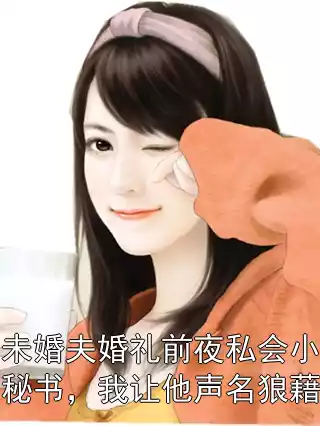 未婚夫婚礼前夜私会小秘书，我让他声名狼藉