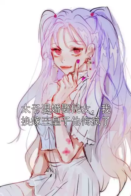太子退婚娶民女，我换嫁三皇子他悔疯了
