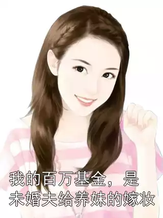 我的百万基金，是未婚夫给养妹的嫁妆小说