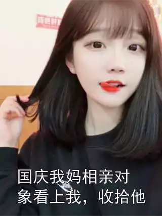 国庆我妈相亲对象看上我，收拾他小说