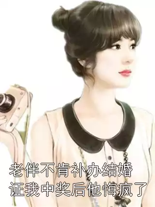 老伴不肯补办结婚证我中奖后他悔疯了