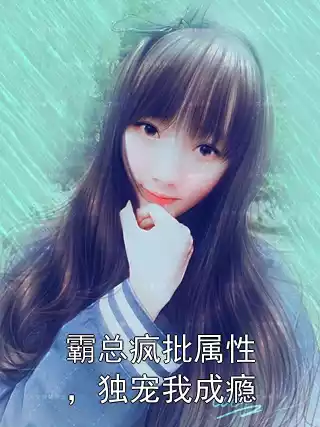 霸总疯批属性，独宠我成瘾小说