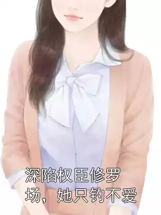 深陷权臣修罗场，她只钓不爱小说