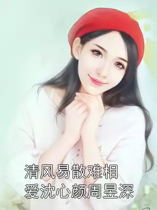 清风易散难相爱沈心颜周昱深小说