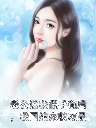 老公送我假手链后，我回娘家收废品小说