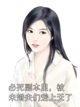 必死副本里，被未婚夫们宠上天了