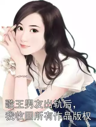 歌王男友出轨后，我收回所有作品版权小说