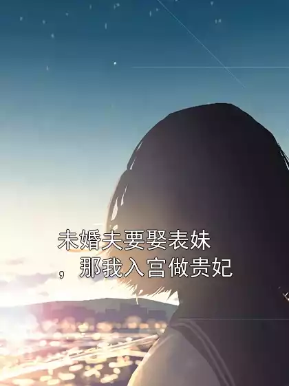 未婚夫要娶表妹，那我入宫做贵妃