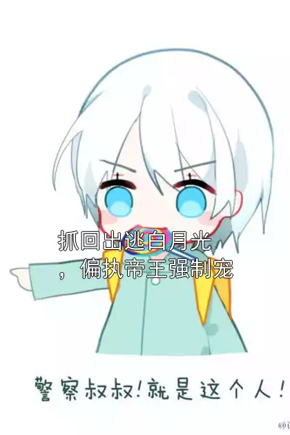 抓回出逃白月光，偏执帝王强制宠小说