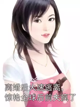 离婚后火速逃离，惊艳全球后前夫疯了小说