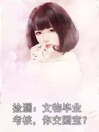 捡漏：文物毕业考核，你交国宝？小说