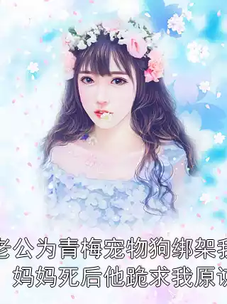 老公为青梅宠物狗绑架我，妈妈死后他跪求我原谅小说