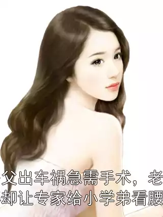 岳父出车祸急需手术，老婆却让专家给小学弟看腰伤