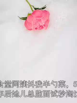 食堂阿姨抖我半勺菜，5年后她儿总监面试秒淘汰